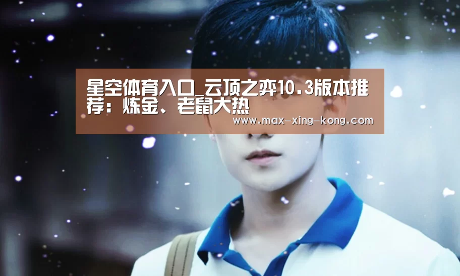 星空体育入口_云顶之弈10.3版本推荐:炼金、老鼠大热(图2) 星空体育网址